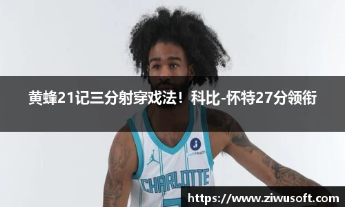 黄蜂21记三分射穿戏法！科比-怀特27分领衔