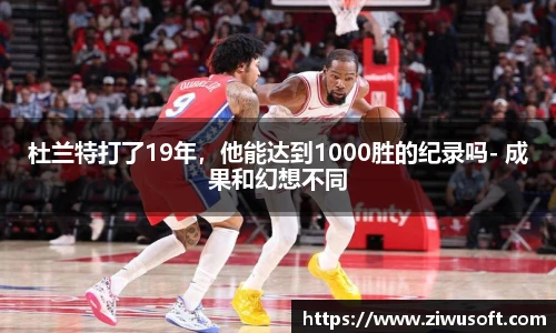 杜兰特打了19年，他能达到1000胜的纪录吗- 成果和幻想不同